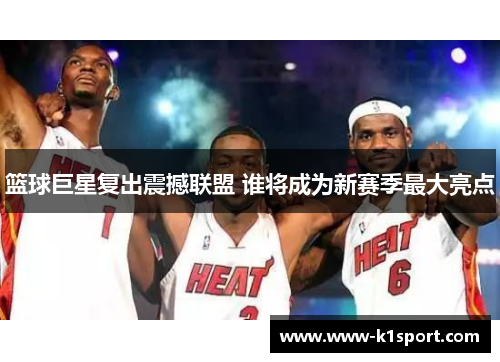 篮球巨星复出震撼联盟 谁将成为新赛季最大亮点
